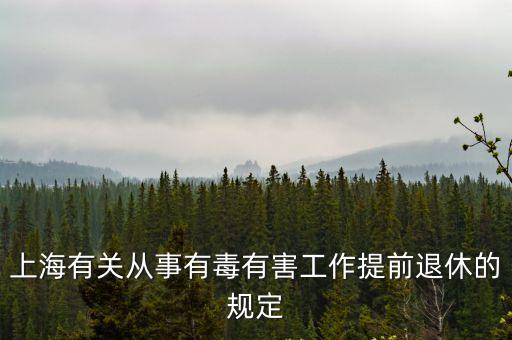 上海有關從事有毒有害工作提前退休的規定