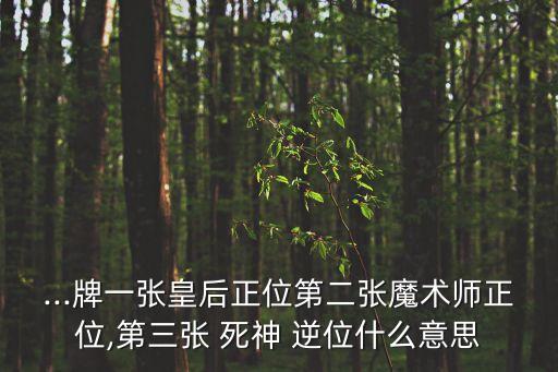 ...牌一張皇后正位第二張魔術師正位,第三張 死神 逆位什么意思
