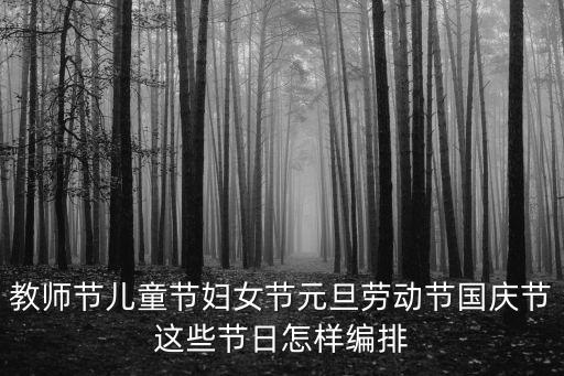教師節兒童節婦女節元旦勞動節國慶節這些節日怎樣編排