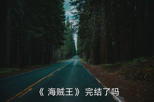 海賊王完結(jié)了嗎,《航海王》漫畫原型之一海賊王