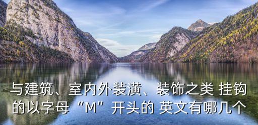 與建筑、室內外裝潢、裝飾之類 掛鉤的以字母“M”開頭的 英文有哪幾個