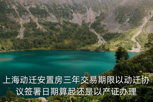 上海動遷安置房三年交易期限以動遷協議簽署日期算起還是以產證辦理