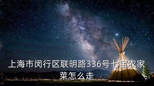 上海市閔行去陜北菜，上海市閔行區(qū)聯(lián)明路336號七寶農(nóng)家菜怎么走