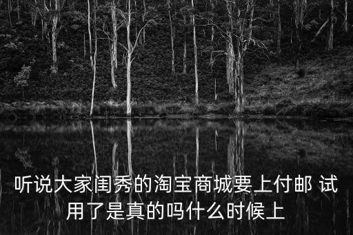 聽說大家閨秀的淘寶商城要上付郵 試用了是真的嗎什么時候上