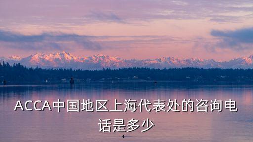 ACCA中國(guó)地區(qū)上海代表處的咨詢(xún)電話(huà)是多少