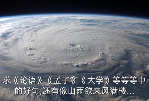 求《論語》《孟子》《大學》等等等中的好句,還有像山雨欲來風滿樓...