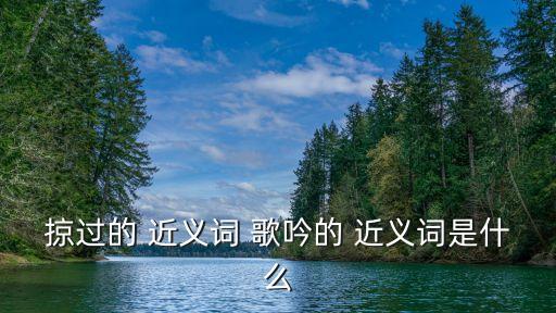 掠過的 近義詞 歌吟的 近義詞是什么