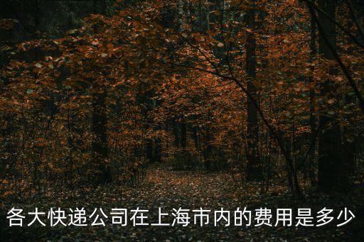 各大快遞公司在上海市內(nèi)的費(fèi)用是多少