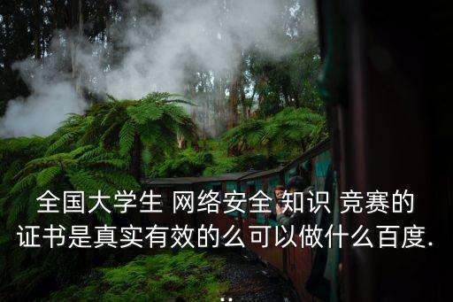 全國大學生 網絡安全 知識 競賽的證書是真實有效的么可以做什么百度...
