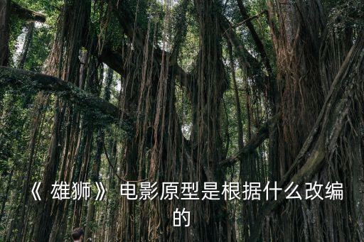 《 雄獅》 電影原型是根據什么改編的