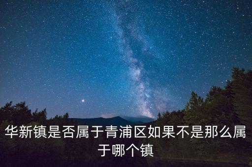 華新鎮(zhèn)是否屬于青浦區(qū)如果不是那么屬于哪個鎮(zhèn)