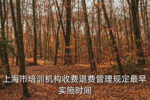 上海市培訓(xùn)機(jī)構(gòu)收費(fèi)退費(fèi)管理規(guī)定最早實(shí)施時間