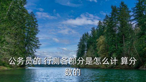 公務員的 行測各部分是怎么計 算分數的