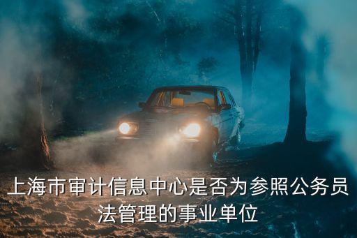 上海市審計(jì)信息中心是否為參照公務(wù)員法管理的事業(yè)單位