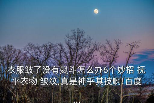 撫平皺紋,怎么弄皺衣服?可以試一下!