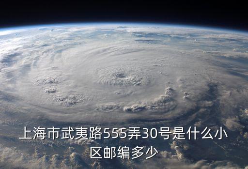 上海市武夷路555弄30號是什么小區郵編多少
