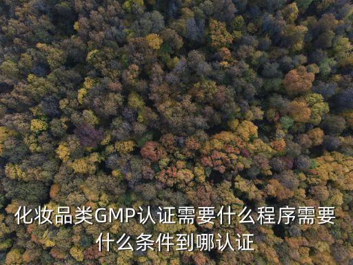 上海市藥監局認證中心，化妝品類GMP認證需要什么程序需要什么條件到哪認證