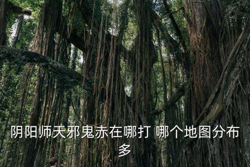 陰陽師天邪鬼赤在哪打 哪個(gè)地圖分布多