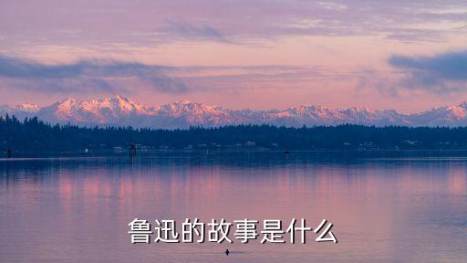 魯迅的故事是什么