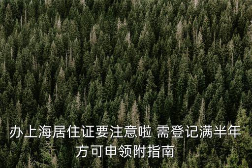 辦上海居住證要注意啦 需登記滿半年方可申領附指南