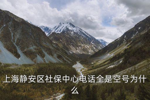 上海靜安區(qū)社保中心電話全是空號為什么
