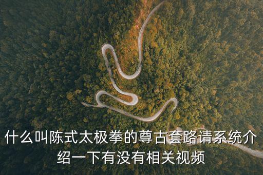 什么叫陳式太極拳的尊古套路請系統介紹一下有沒有相關視頻