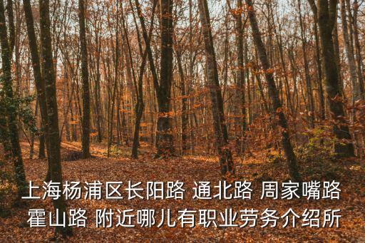 上海楊浦區長陽路 通北路 周家嘴路 霍山路 附近哪兒有職業勞務介紹所