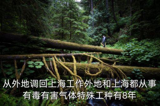 從外地調回上海工作外地和上海都從事有毒有害氣體特殊工種有8年