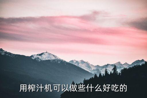 榨汁機食譜，用榨汁機可以做些什么好吃的