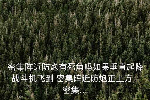  密集陣近防炮有死角嗎如果垂直起降戰(zhàn)斗機飛到 密集陣近防炮正上方, 密集...