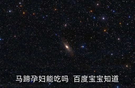 馬蹄孕婦能吃嗎  百度寶寶知道