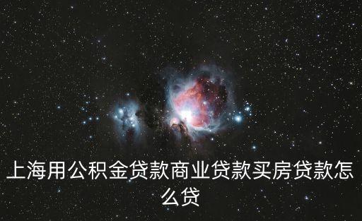上海用公積金貸款商業貸款買房貸款怎么貸