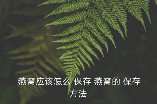  燕窩應該怎么 保存 燕窩的 保存方法