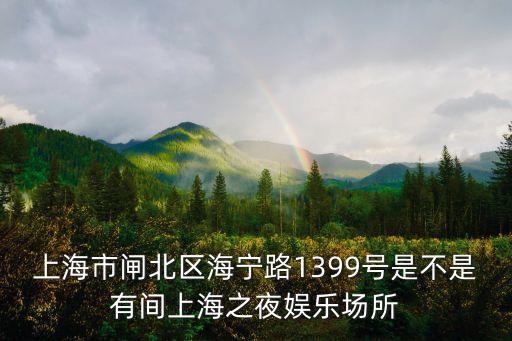 上海市閘北區(qū)海寧路1399號是不是有間上海之夜娛樂場所