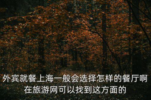 外賓就餐上海一般會選擇怎樣的餐廳啊在旅游網可以找到這方面的