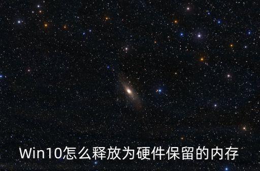 為硬件保留的內存怎么釋放，Win10怎么釋放為硬件保留的內存