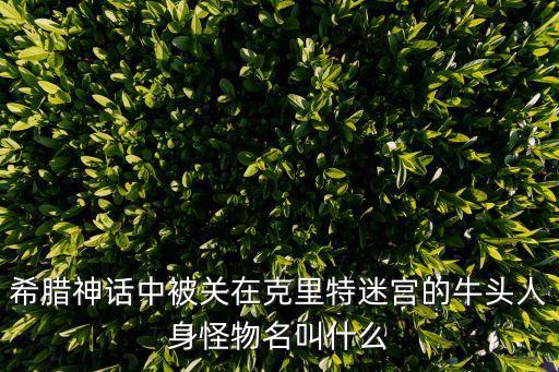 希臘神話中被關在克里特迷宮的牛頭人身怪物名叫什么