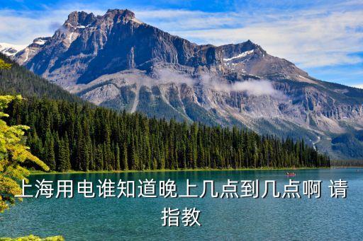上海市用電時段，上海用電誰知道晚上幾點到幾點啊 請指教