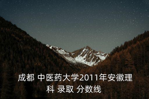  成都 中醫藥大學2011年安徽理科 錄取 分數線