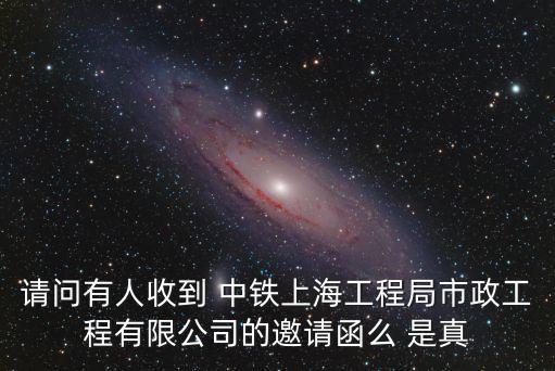 請問有人收到 中鐵上海工程局市政工程有限公司的邀請函么 是真