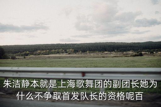 朱潔靜本就是上海歌舞團的副團長她為什么不爭取首發隊長的資格呢百