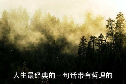 人生最經(jīng)典的一句話帶有哲理的