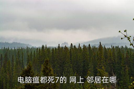電腦瘟都死7的 網(wǎng)上 鄰居在哪