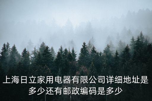 上海日立家用電器有限公司詳細(xì)地址是多少還有郵政編碼是多少