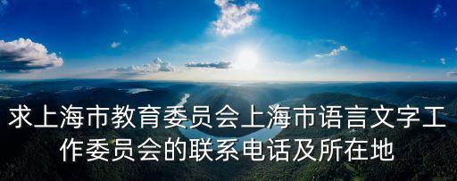 求上海市教育委員會上海市語言文字工作委員會的聯系電話及所在地