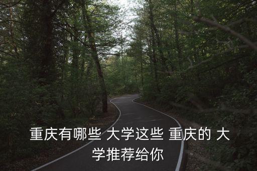 重慶有哪些大學,重慶大學:重慶醫科大學重慶理工大學