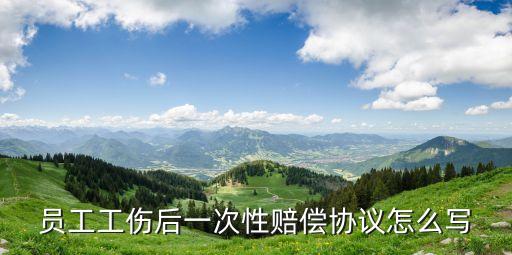 員工工傷后一次性賠償協議怎么寫