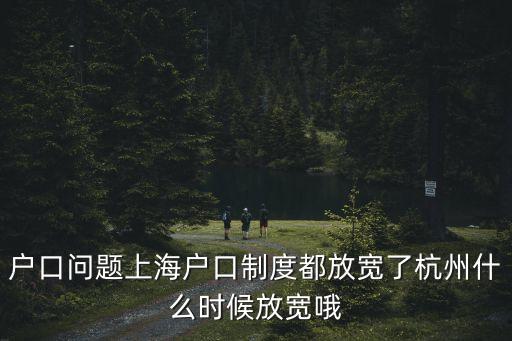 上海市放寬戶籍，戶口問題上海戶口制度都放寬了杭州什么時候放寬哦