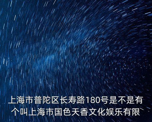 上海市普陀區長壽路180號是不是有個叫上海市國色天香文化娛樂有限