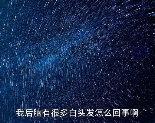 我后腦有很多白頭發怎么回事啊
